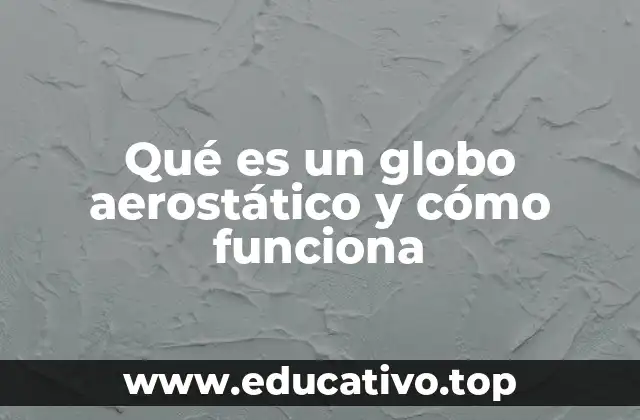 Qué es un globo aerostático y cómo funciona