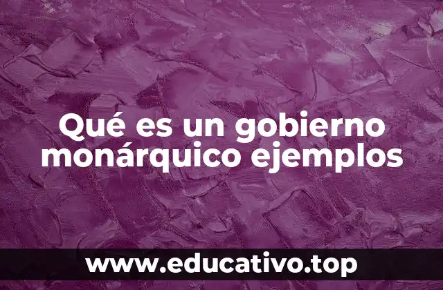 Qué es un gobierno monárquico ejemplos