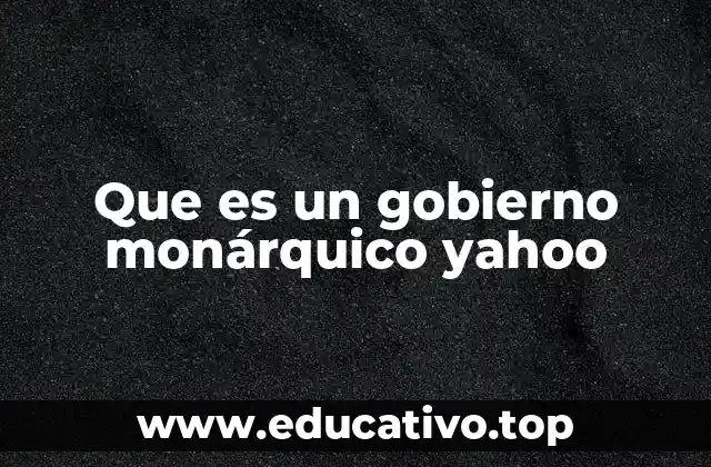 Que es un gobierno monárquico yahoo