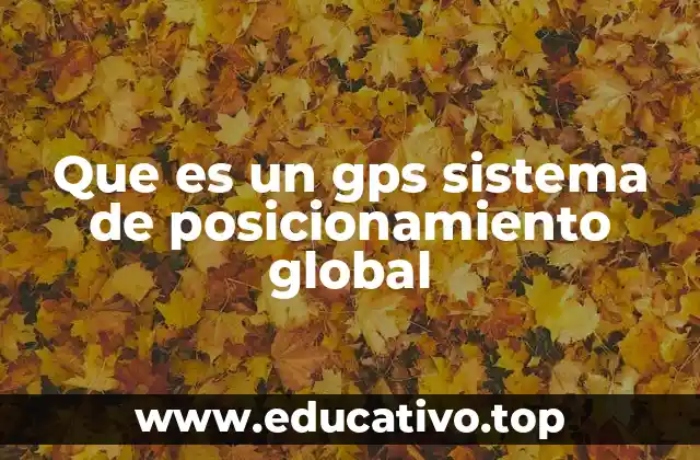 Que es un gps sistema de posicionamiento global