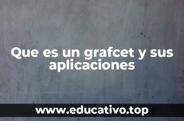 Que es un grafcet y sus aplicaciones