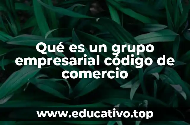 Qué es un grupo empresarial código de comercio