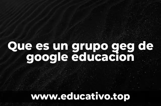 Que es un grupo geg de google educacion