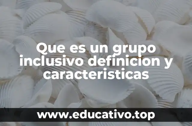 Que es un grupo inclusivo definicion y caracteristicas