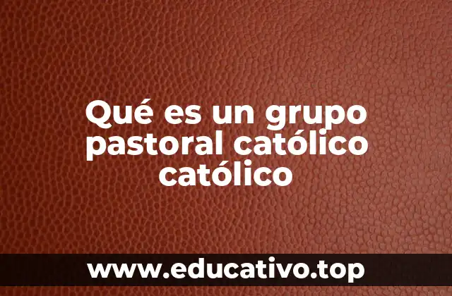 Qué es un grupo pastoral católico católico