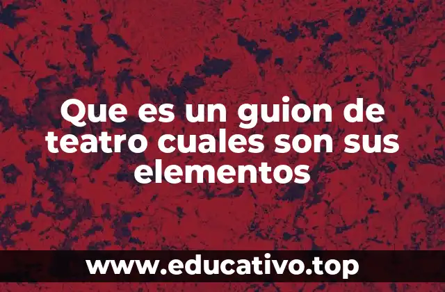 Que es un guion de teatro cuales son sus elementos