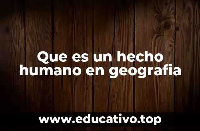 Que es un hecho humano en geografia