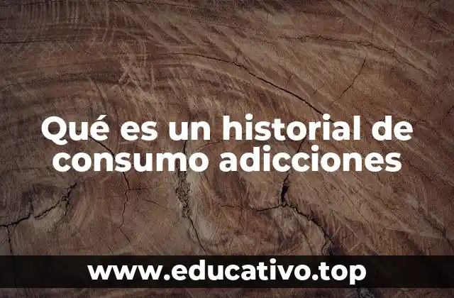 Qué es un historial de consumo adicciones