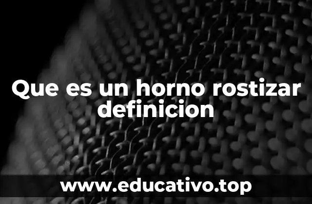 Que es un horno rostizar definicion