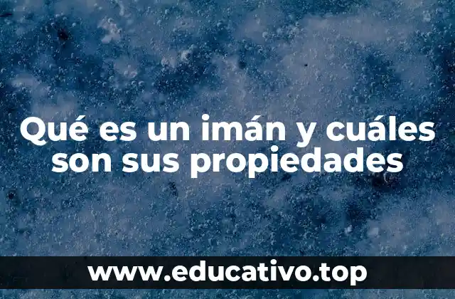 Qué es un imán y cuáles son sus propiedades