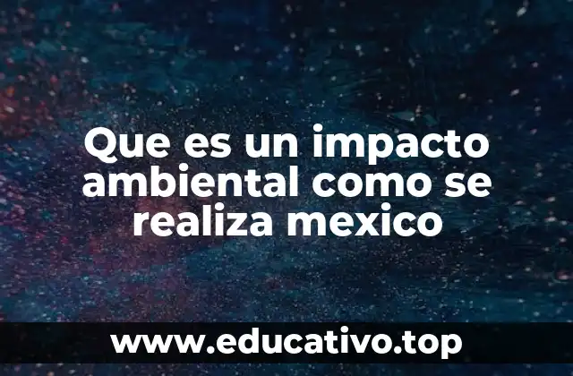 Que es un impacto ambiental como se realiza mexico