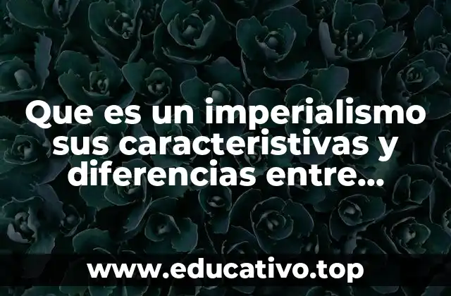 Que es un imperialismo sus caracteristivas y diferencias entre conceptos