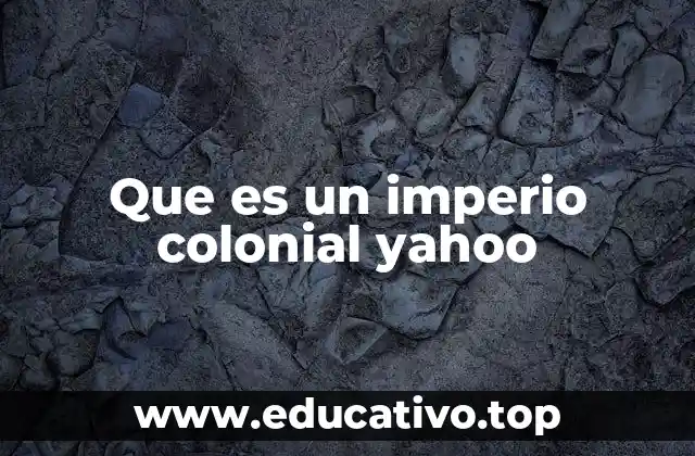 Que es un imperio colonial yahoo