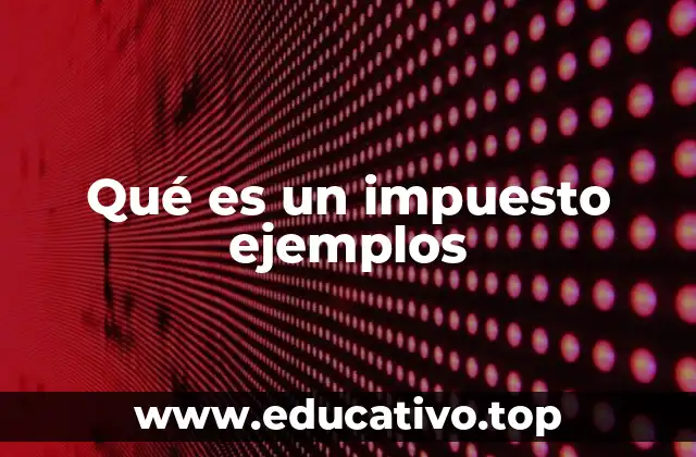 Qué es un impuesto ejemplos