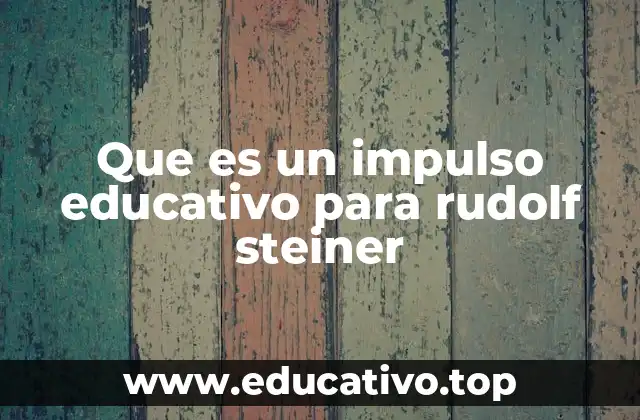 Que es un impulso educativo para rudolf steiner