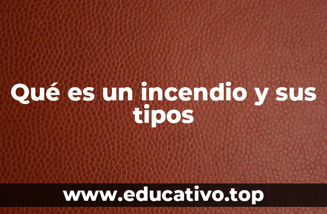 Qué es un incendio y sus tipos