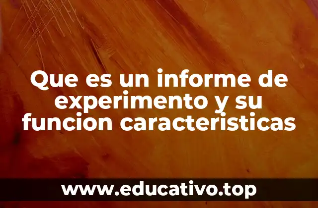 Que es un informe de experimento y su funcion caracteristicas