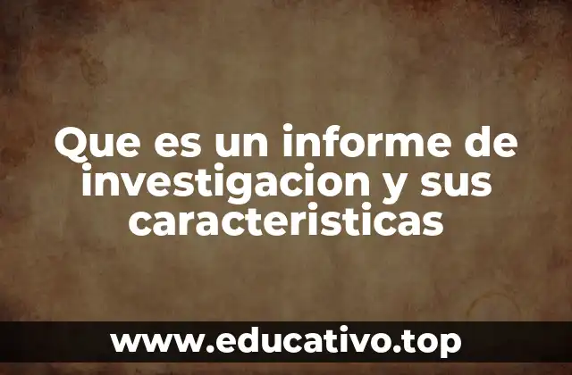 Que es un informe de investigacion y sus caracteristicas