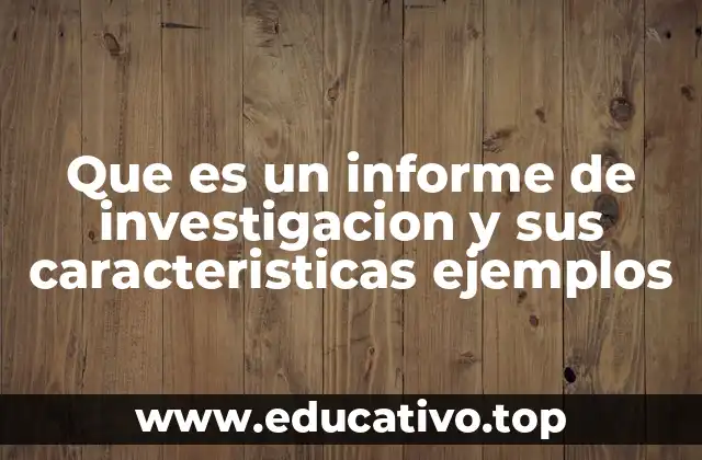 Que es un informe de investigacion y sus caracteristicas ejemplos