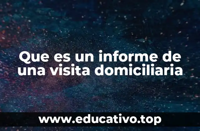 Que es un informe de una visita domiciliaria