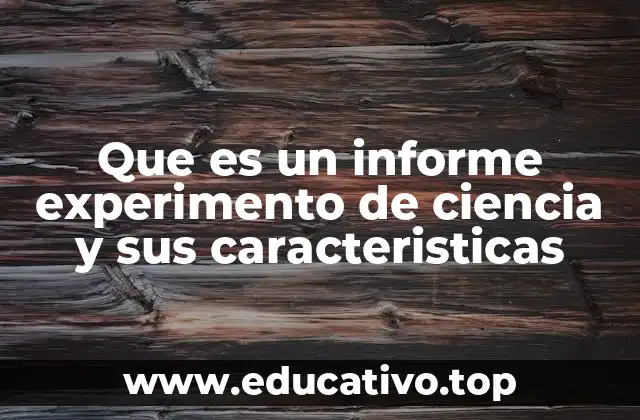 Que es un informe experimento de ciencia y sus caracteristicas