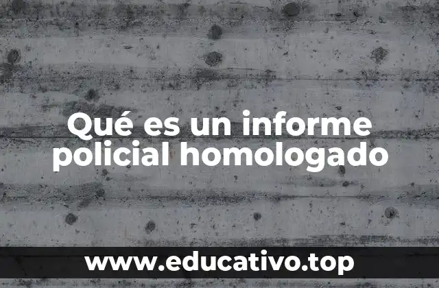 Qué es un informe policial homologado