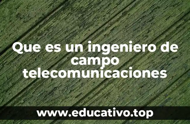 Que es un ingeniero de campo telecomunicaciones