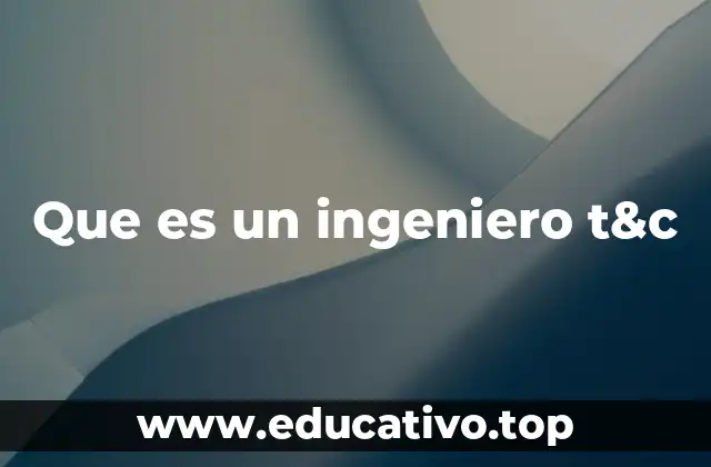 Que es un ingeniero t&c