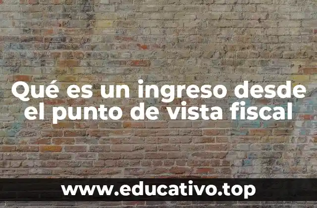 Qué es un ingreso desde el punto de vista fiscal