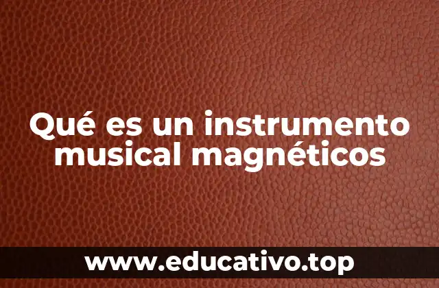 Qué es un instrumento musical magnéticos