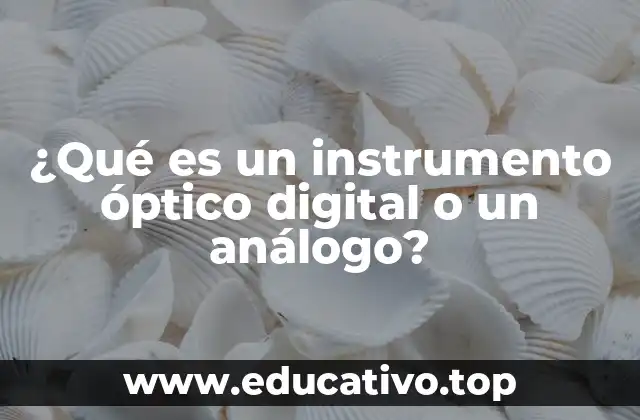 ¿Qué es un instrumento óptico digital o un análogo?