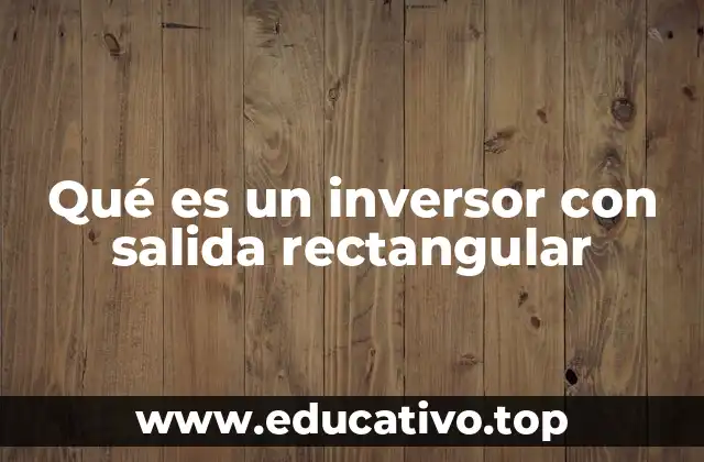Qué es un inversor con salida rectangular