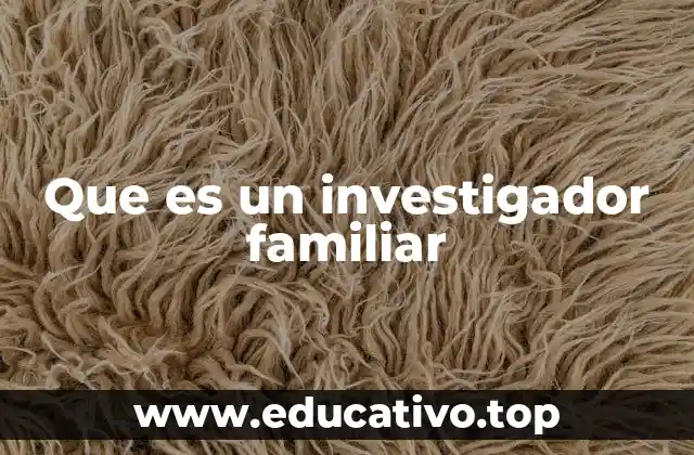 Que es un investigador familiar