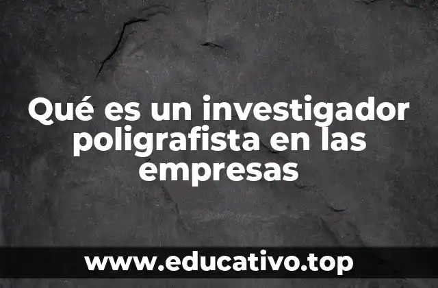 Qué es un investigador poligrafista en las empresas