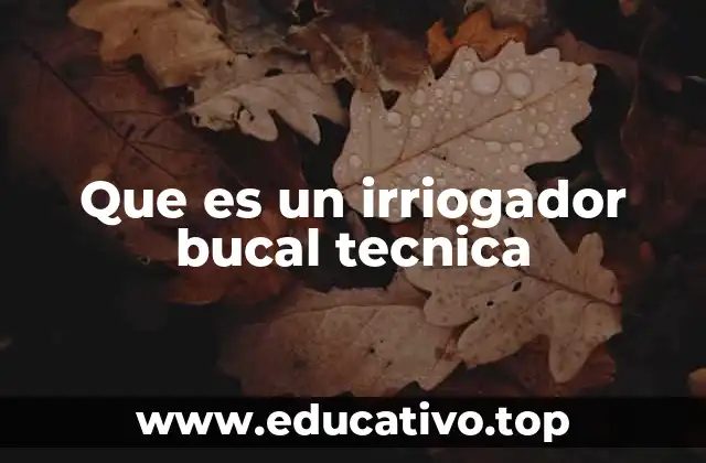 Que es un irriogador bucal tecnica