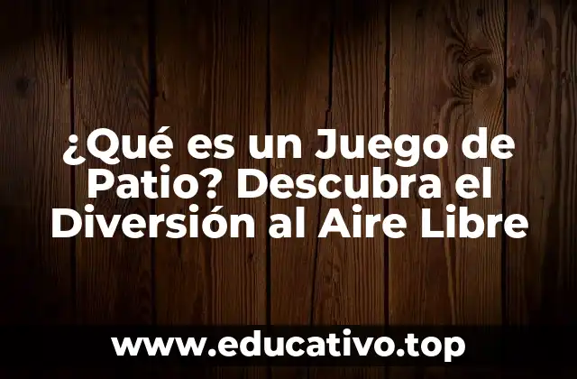 ¿Qué es un Juego de Patio? Descubra el Diversión al Aire Libre