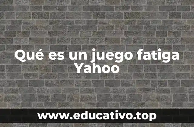 Qué es un juego fatiga Yahoo