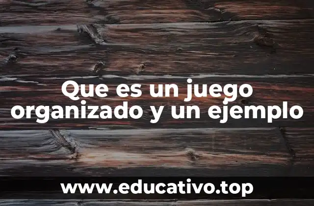 Que es un juego organizado y un ejemplo