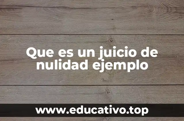 Cómo funciona el juicio de nulidad en la práctica