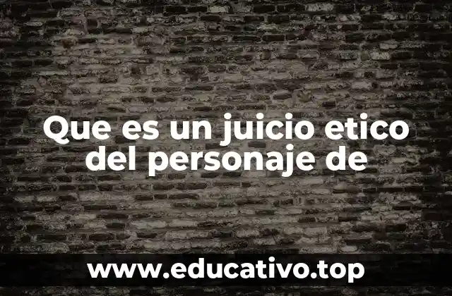 Que es un juicio etico del personaje de