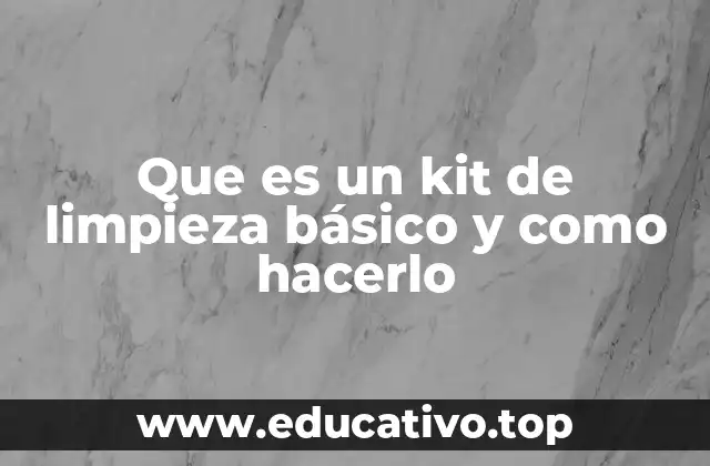 Que es un kit de limpieza básico y como hacerlo