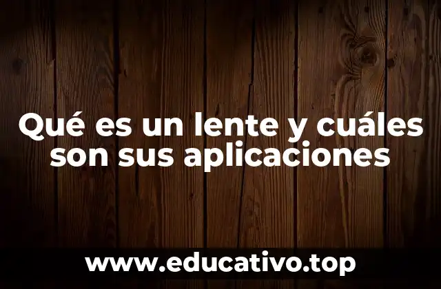 Qué es un lente y cuáles son sus aplicaciones