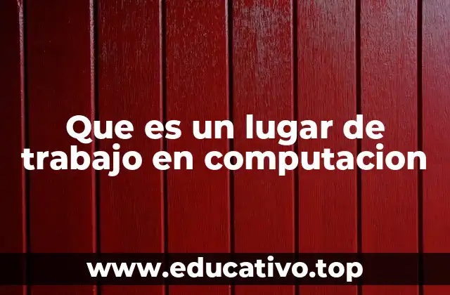 Que es un lugar de trabajo en computacion