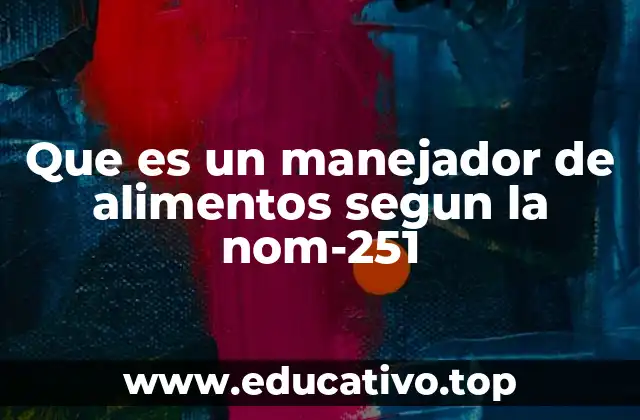 Que es un manejador de alimentos segun la nom-251