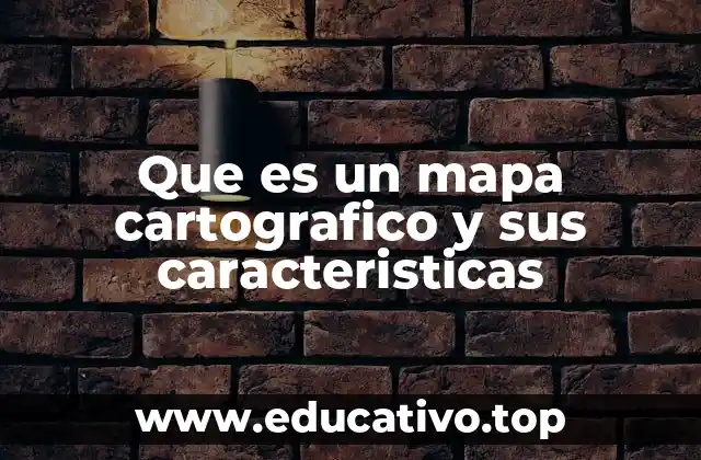 Que es un mapa cartografico y sus caracteristicas