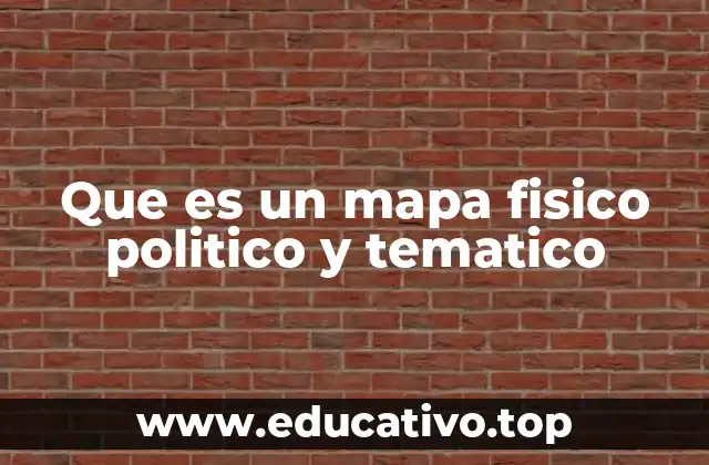 Que es un mapa fisico politico y tematico