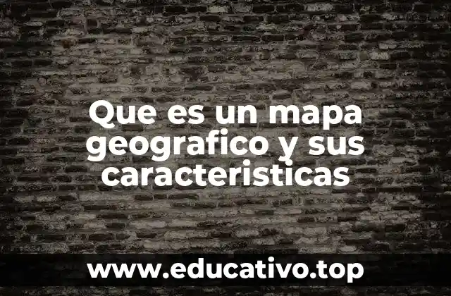 Que es un mapa geografico y sus caracteristicas