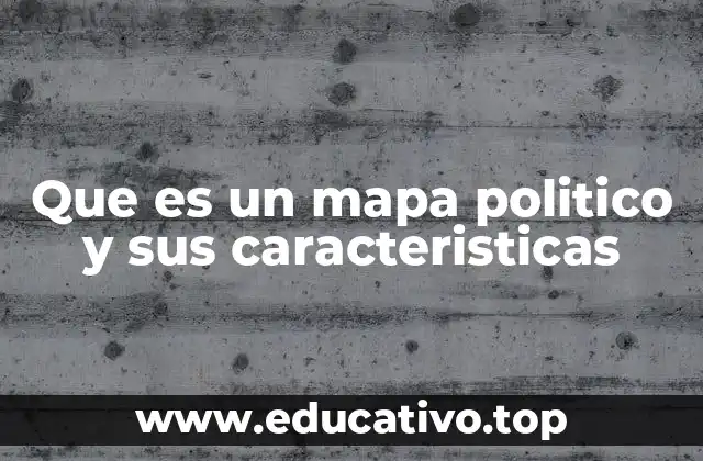 Que es un mapa politico y sus caracteristicas