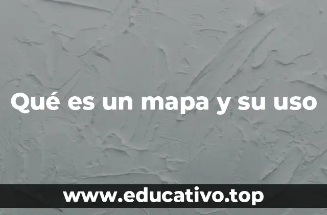 Qué es un mapa y su uso