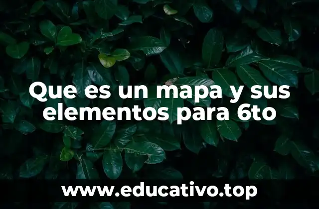 Que es un mapa y sus elementos para 6to